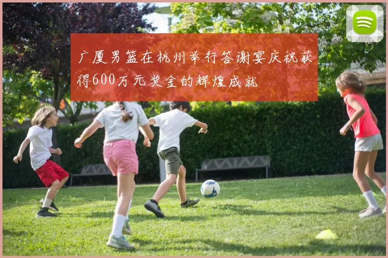 广厦男篮在杭州举行答谢宴庆祝获得600万元奖金的辉煌成就