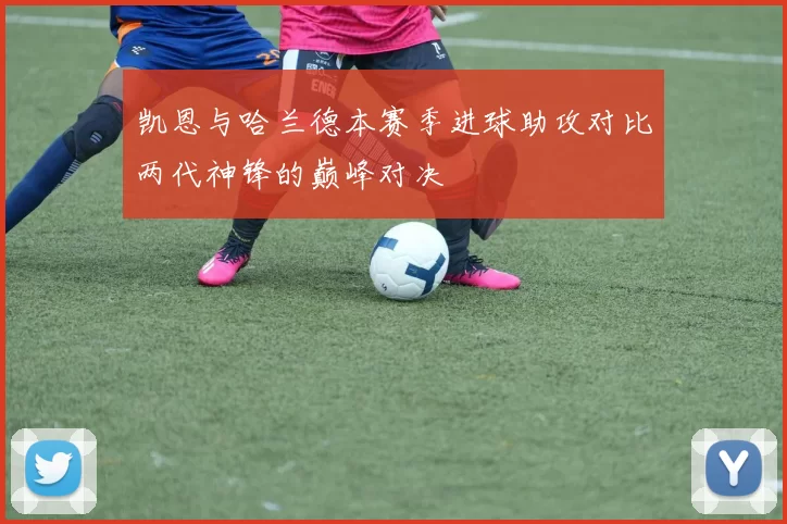 凯恩与哈兰德本赛季进球助攻对比两代神锋的巅峰对决