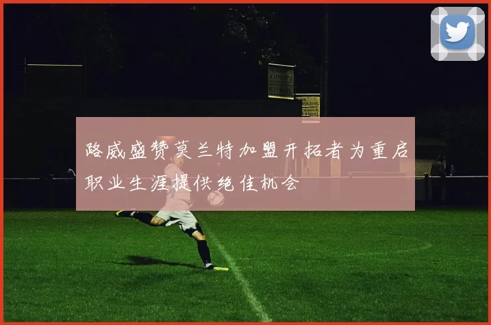 路威盛赞莫兰特加盟开拓者为重启职业生涯提供绝佳机会