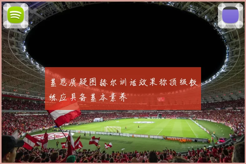 基恩质疑图赫尔训话效果称顶级教练应具备基本素养