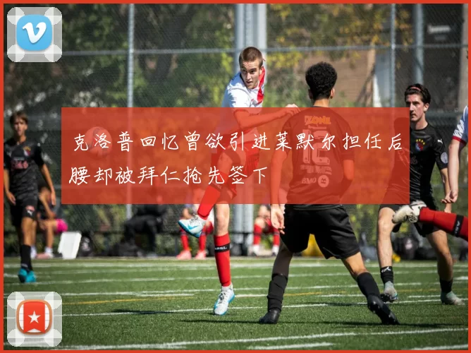 克洛普回忆曾欲引进莱默尔担任后腰却被拜仁抢先签下