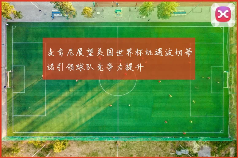 麦肯尼展望美国世界杯机遇波切蒂诺引领球队竞争力提升