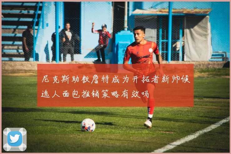 尼克斯助教詹特成为开拓者新帅候选人面包推销策略有效吗