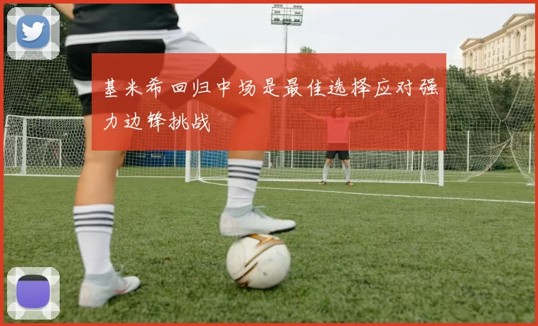 基米希回归中场是最佳选择应对强力边锋挑战