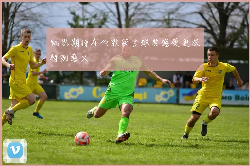 凯恩期待在伦敦获金球奖感受更深特别意义