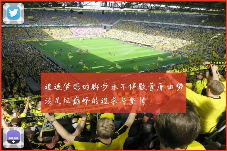 追逐梦想的脚步永不停歇菅原由势谈足坛巅峰的追求与坚持