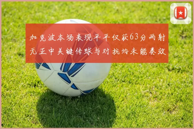 加克波本场表现平平仅获63分两射无正中关键传球与对抗均未能奏效