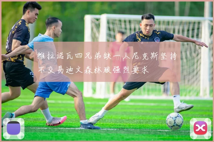 维拉诺瓦四兄弟缺一人尼克斯坚持不交易迪文森林狼强烈要求
