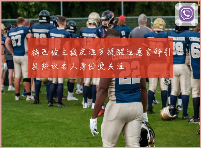 梅西被主裁皮涅罗提醒注意言辞引发热议名人身份受关注